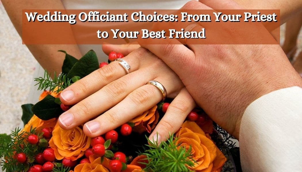 Wedding Officiant Choices From Your Priest to Your Best Friend