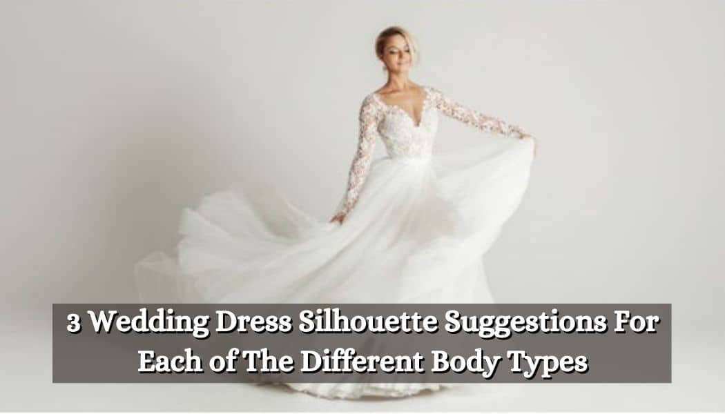 3 Wedding Dress Silhouette Suggestions For Each of The Different