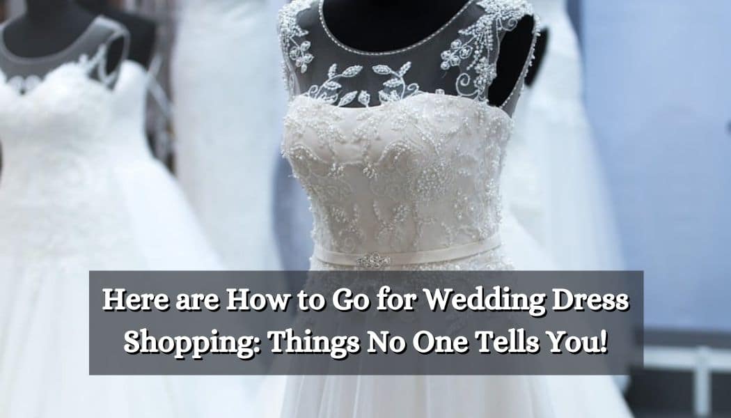 Here are How to Go for Wedding Dress Shopping: Things No One Tells You!