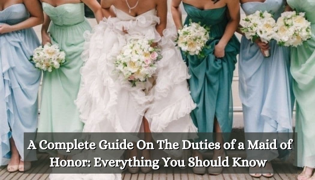 A Complete Guide On The Duties Of A Maid Of Honor Everything You Should Know