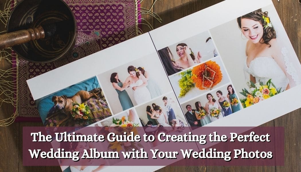 The Ultimate Guide [2024] to Creating the Perfect Wedding Album with Your  Wedding Photos