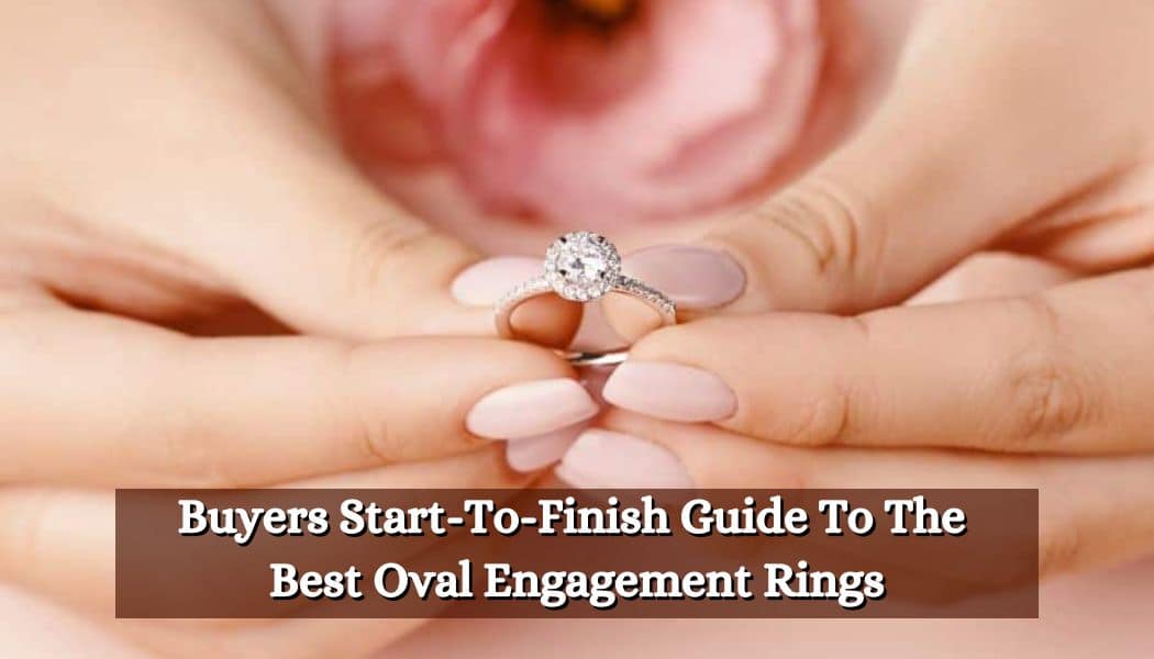 Buyers Start-To-Finish Guide To The Best Oval Engagement Rings