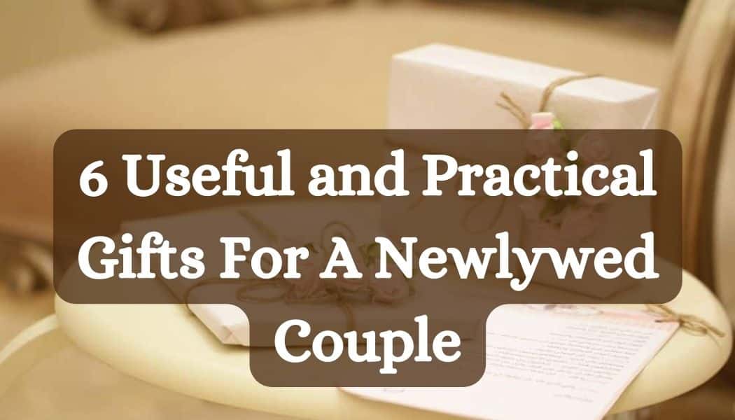 6 Useful and Practical Gifts For A Newlywed Couple