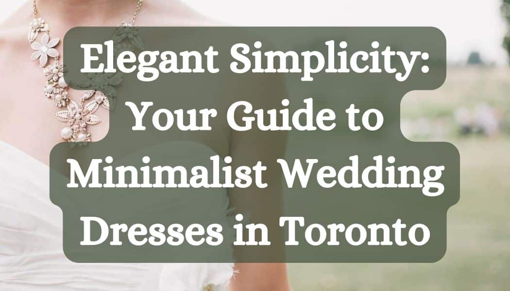 Elegant Simplicity: Your Guide to Minimalist Wedding Dresses in Toronto