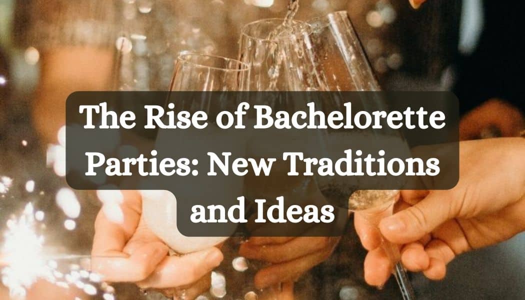The Rise of Bachelorette Parties: New Traditions and Ideas