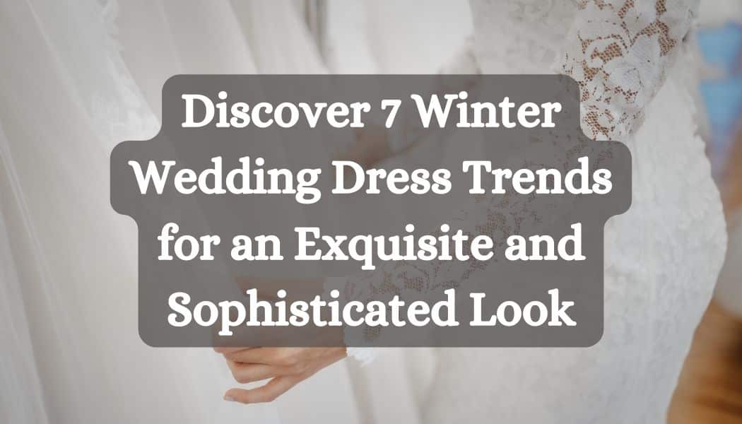 Discover 7 Winter Wedding Dress Trends for an Exquisite and Sophisticated Look