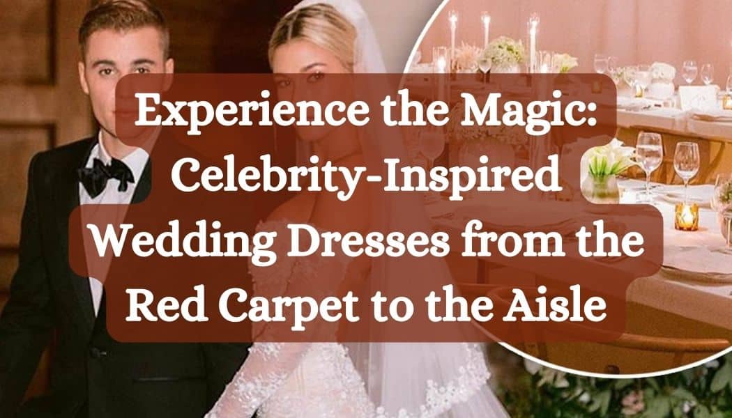 Experience the Magic: Celebrity-Inspired Wedding Dresses from the Red Carpet to the Aisle
