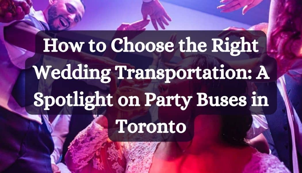 How to Choose the Right Wedding Transportation: A Spotlight on Party Buses in Toronto