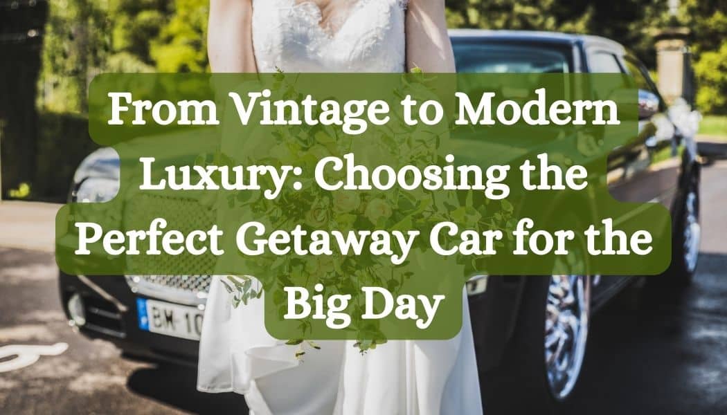 From Vintage to Modern Luxury: Choosing the Perfect Getaway Car for the Big Day