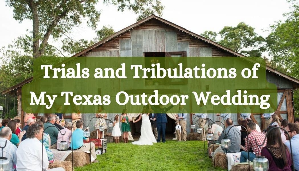 Trials and Tribulations of My Texas Outdoor Wedding
