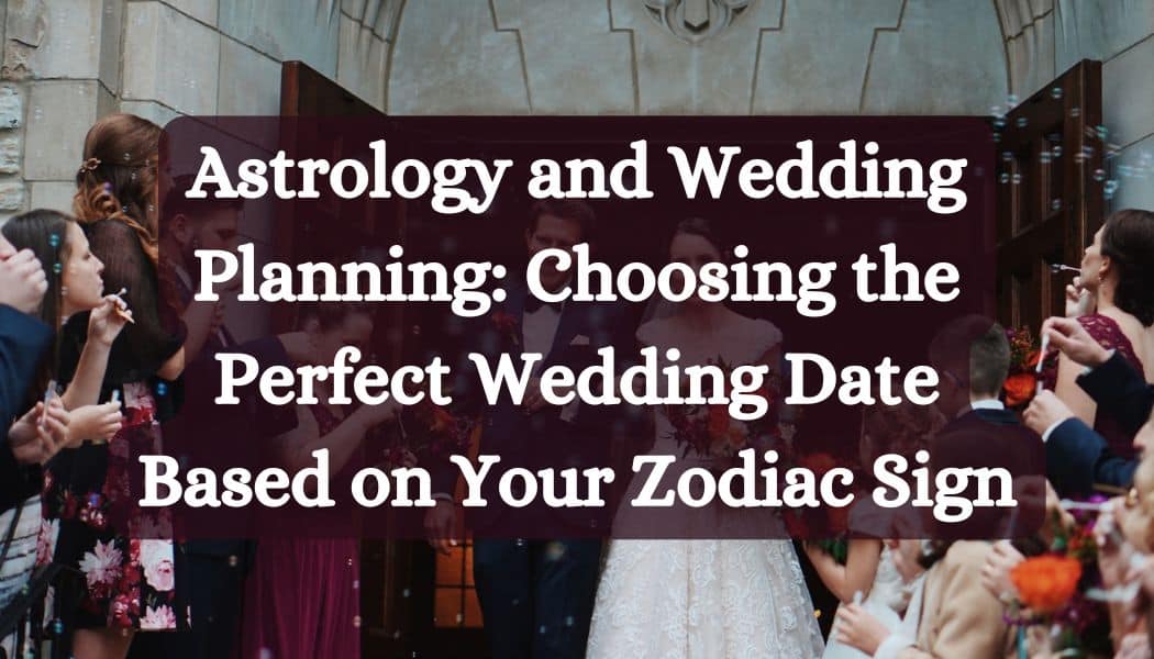 Astrology and Wedding Planning: Choosing the Perfect Wedding Date Based on Your Zodiac Sign