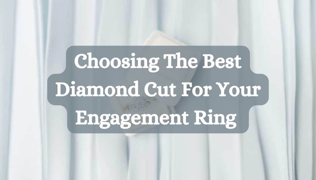 Choosing The Best Diamond Cut For Your Engagement Ring 