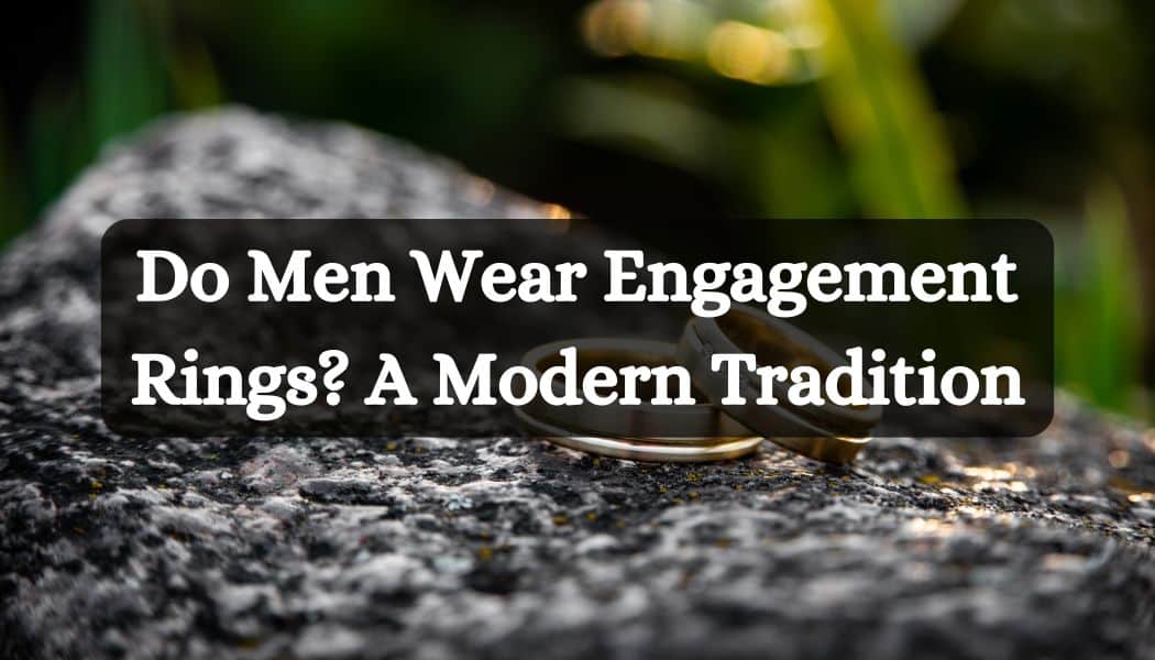 Do Men Wear Engagement Rings? A Modern Tradition