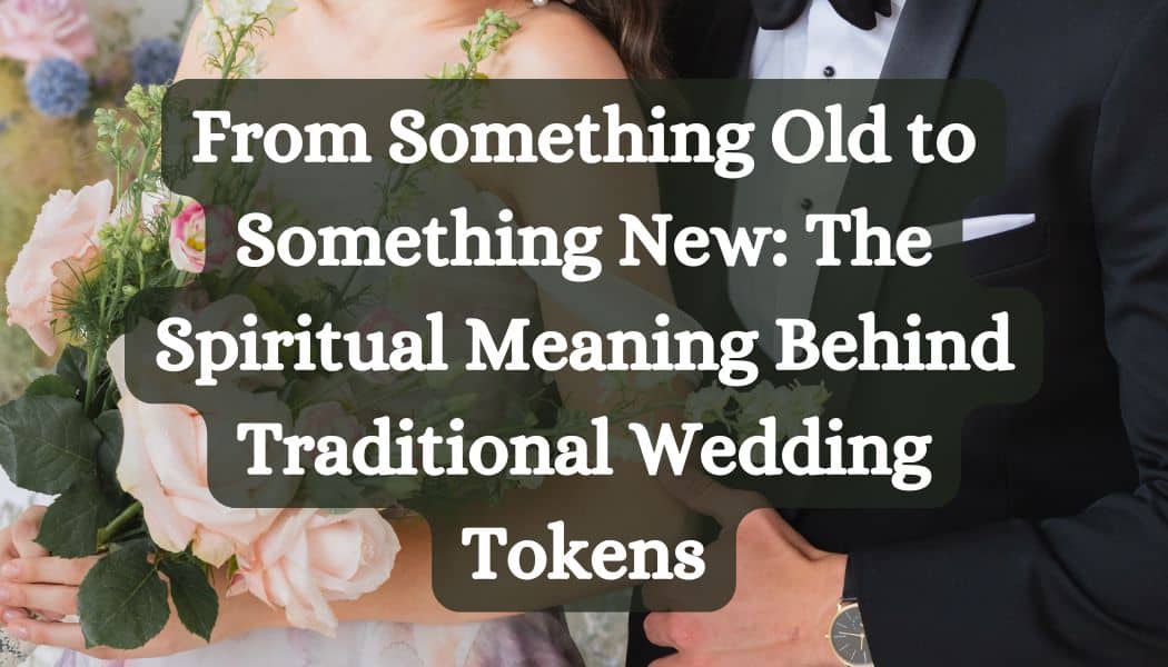 From Something Old to Something New: The Spiritual Meaning Behind Traditional Wedding Tokens