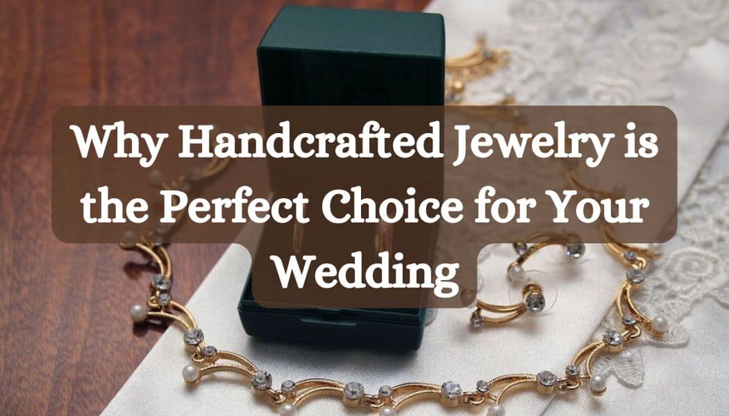 Why Handcrafted Jewelry is the Perfect Choice for Your Wedding