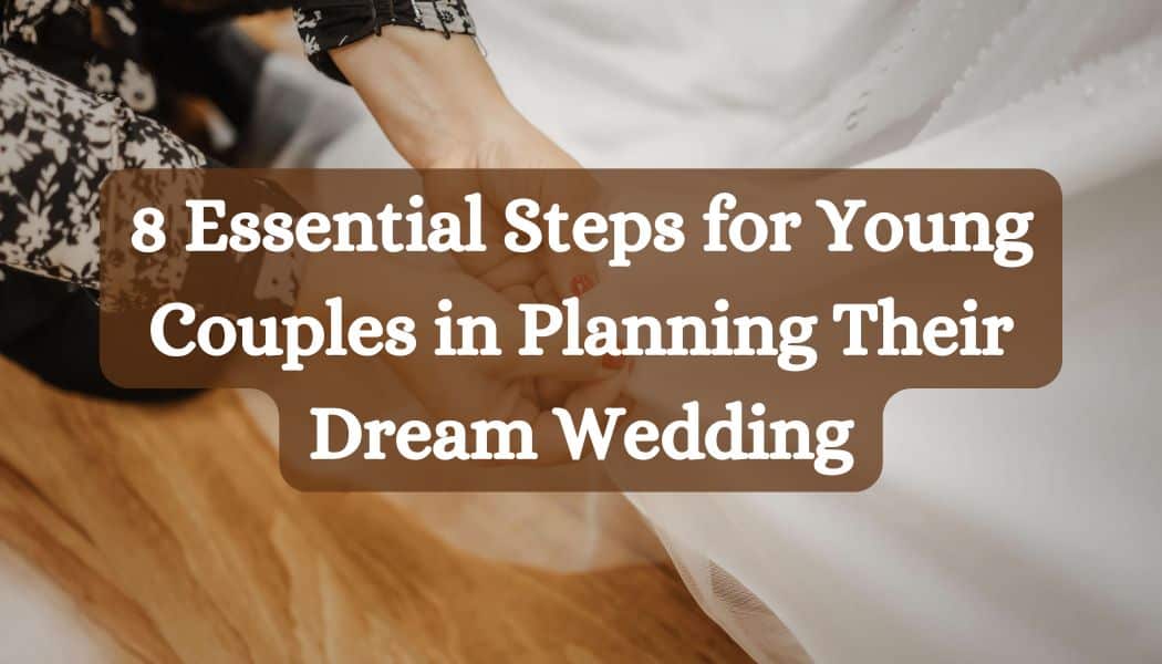 8 Essential Steps for Young Couples in Planning Their Dream Wedding