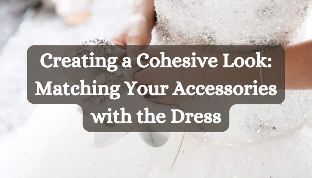 Creating a Cohesive Look: Matching Your Accessories with the Dress