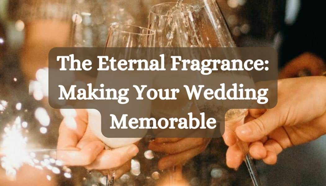 The Eternal Fragrance: Making Your Wedding Memorable