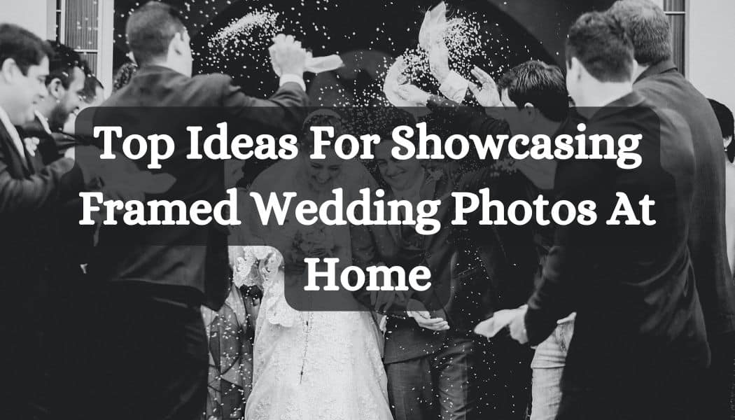 Top Ideas For Showcasing Framed Wedding Photos At Home