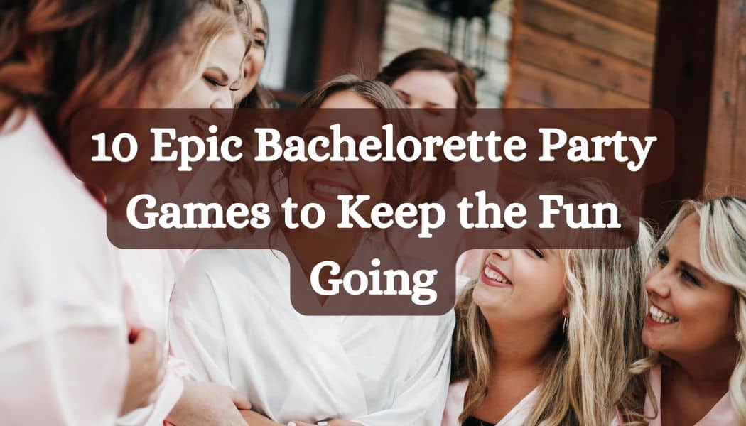 10 Epic Bachelorette Party Games to Keep the Fun Going