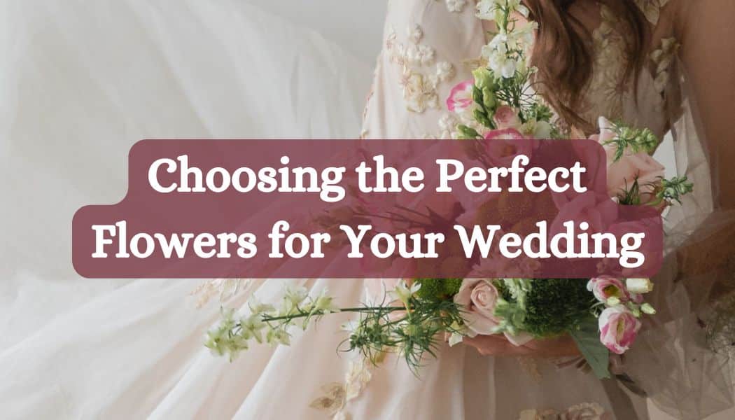 Choosing the Perfect Flowers for Your Wedding