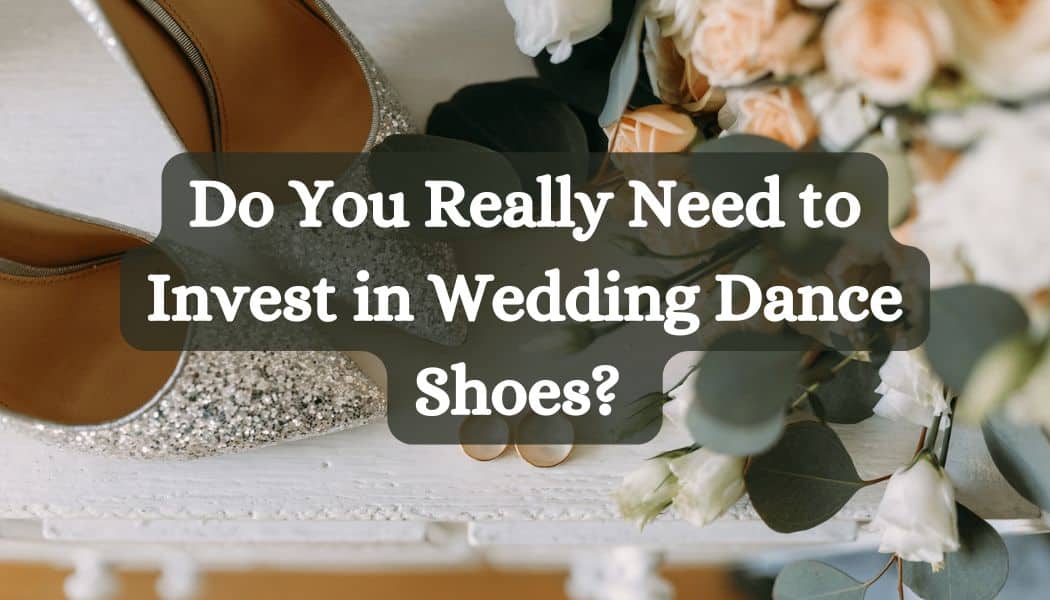 Do You Really Need to Invest in Wedding Dance Shoes? 