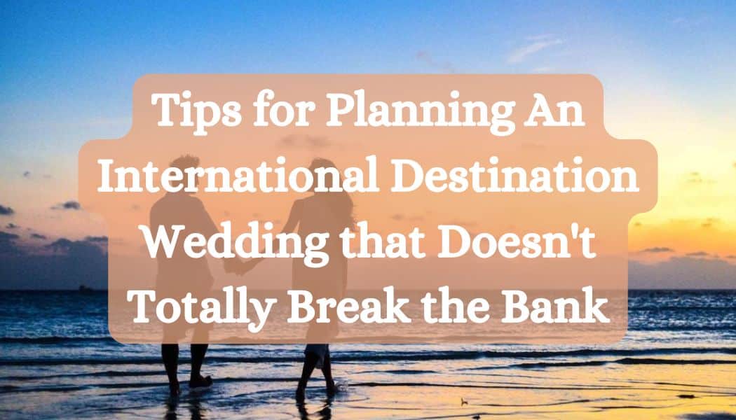 Tips for Planning An International Destination Wedding that Doesn't Totally Break the Bank