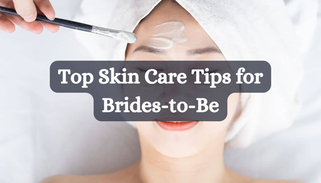 Top Skin Care Tips for Brides-to-Be